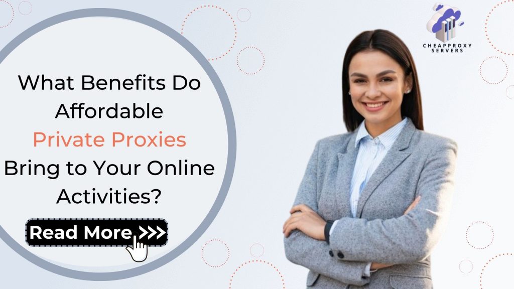 What Benefits Do Affordable Private Proxies Bring to Your Online Activities?