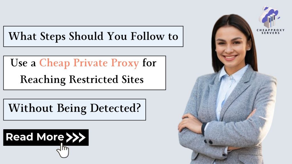 What Steps Should You Follow to Use a Cheap Private Proxy for Reaching Restricted Sites Without Being Detected?