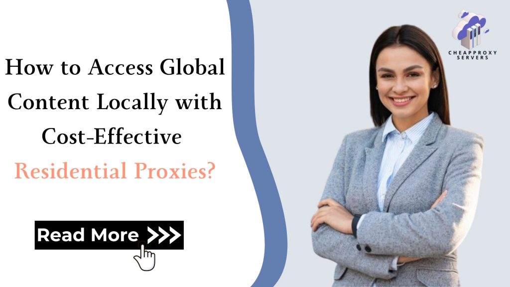 How to Access Global Content Locally with Cost-Effective Residential Proxies?