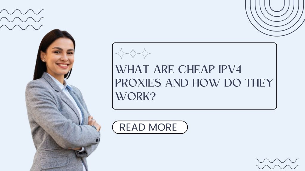 What Are Cheap IPv4 Proxies and How Do They Work?