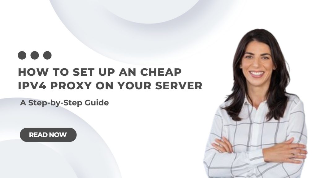 How to Set Up an IPv4 Proxy on Your Server: A Step-by-Step Guide