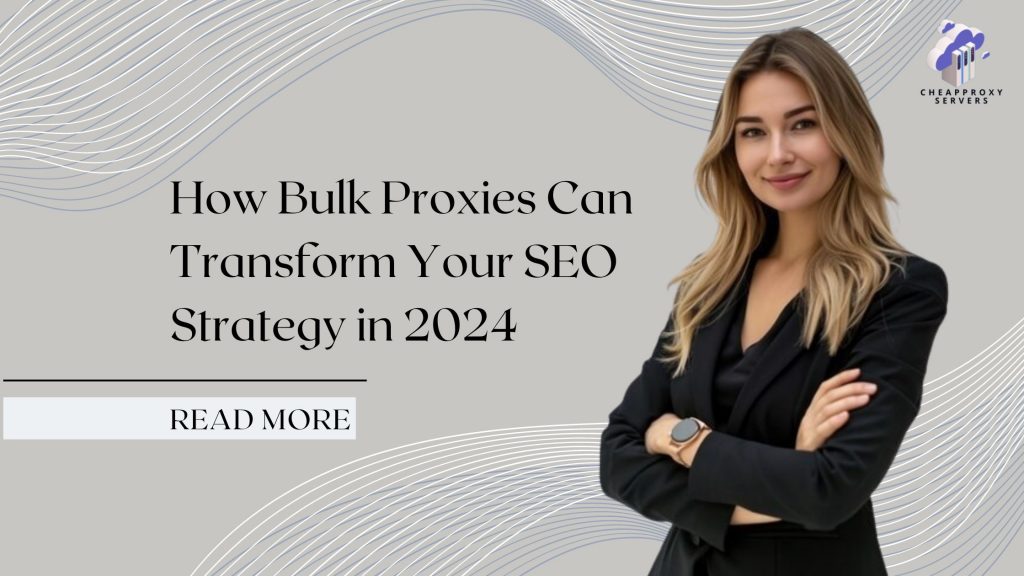 How Bulk Proxies Can Transform Your SEO Strategy in 2024