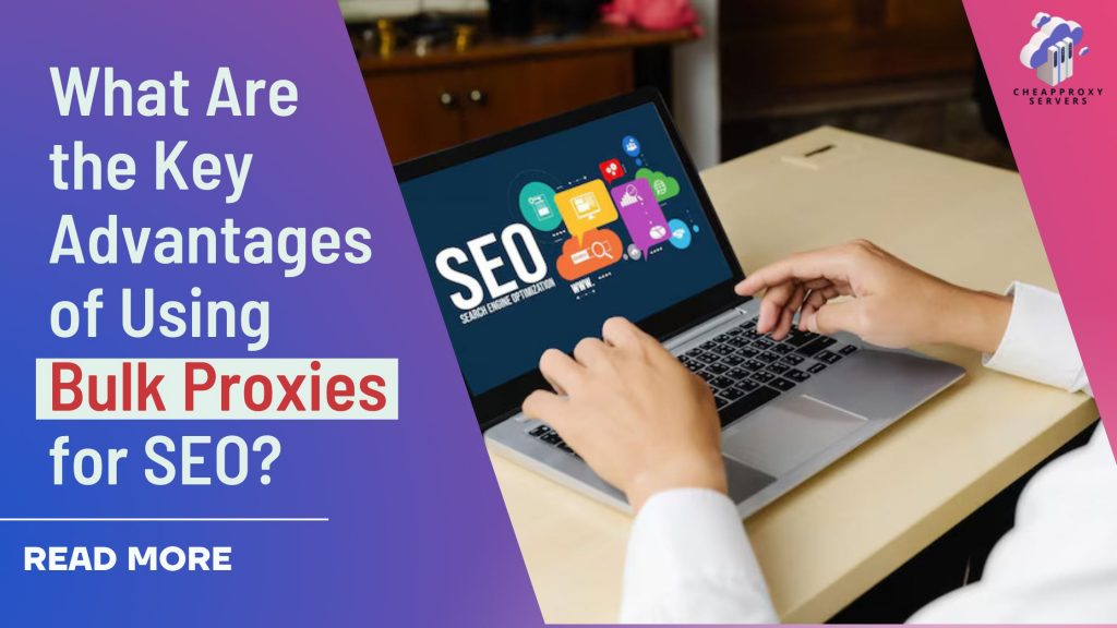 What Are the Key Advantages of Using Bulk Proxies for SEO?