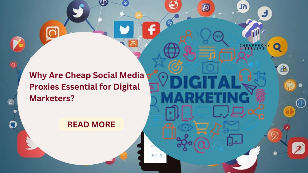 Why Are Cheap Social Media Proxies Essential for Digital Marketers?