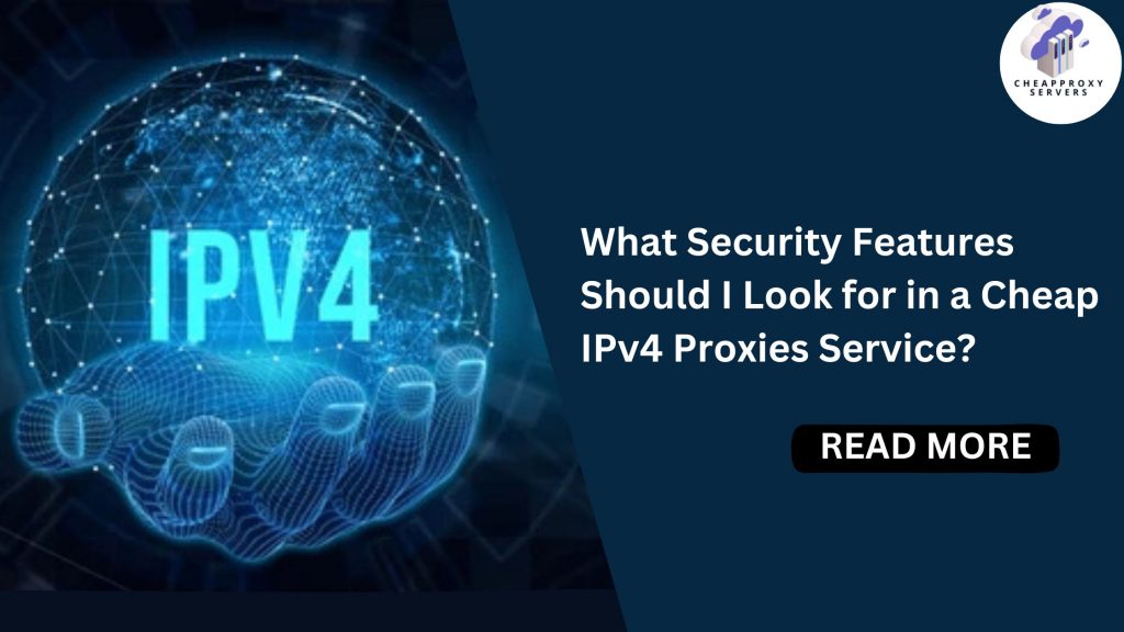 What Security Features Should I Look for in a Cheap IPv4 Proxies Service?