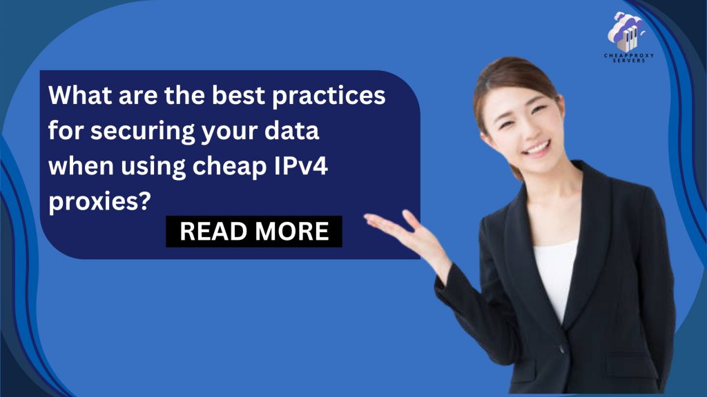 What are the best practices for securing your data when using cheap IPv4 proxies?