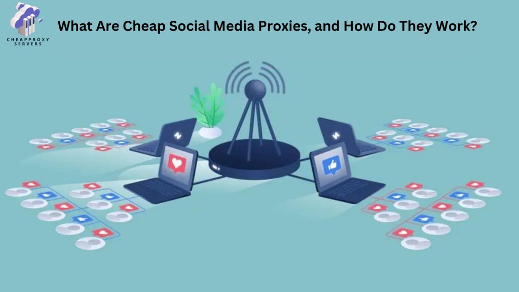 What Are Cheap Social Media Proxies, and How Do They Work?