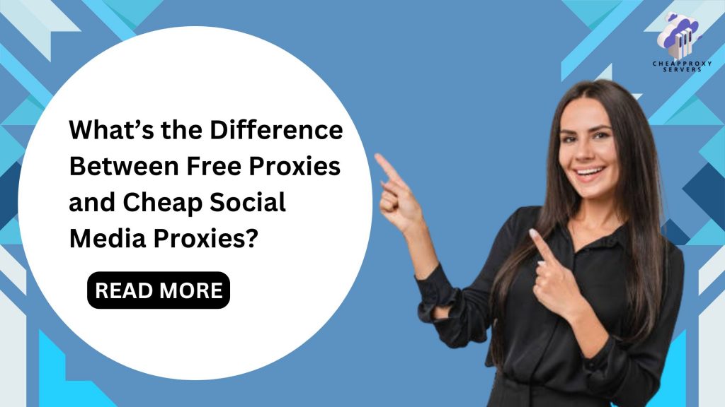 What’s the Difference Between Free Proxies and Cheap Social Media Proxies?