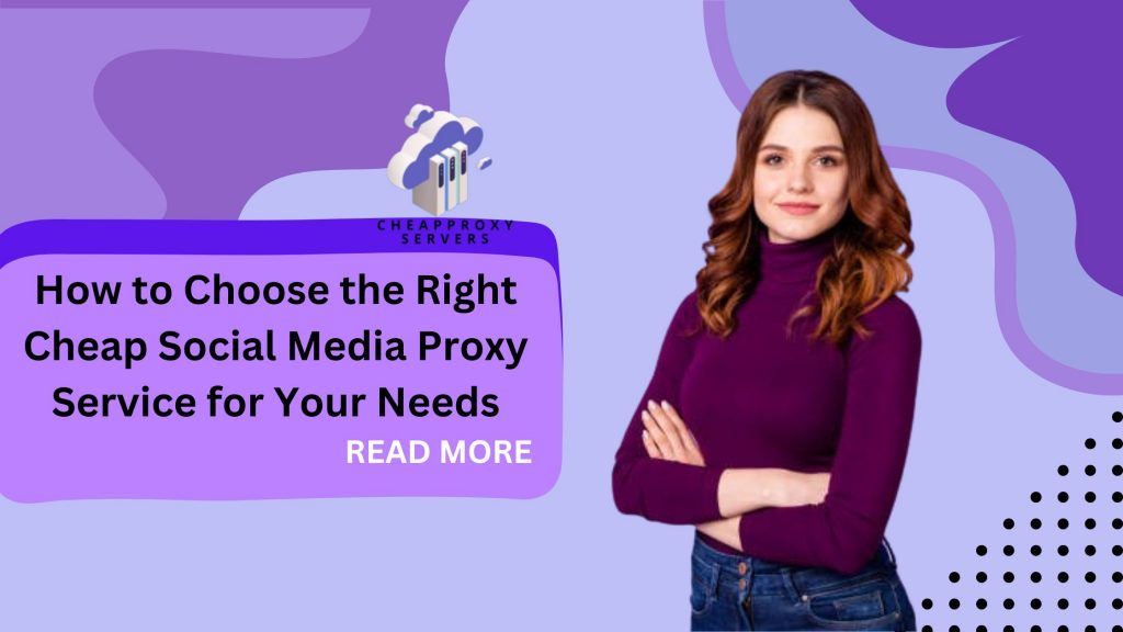 How to Choose the Right Cheap Social Media Proxy Service for Your Needs