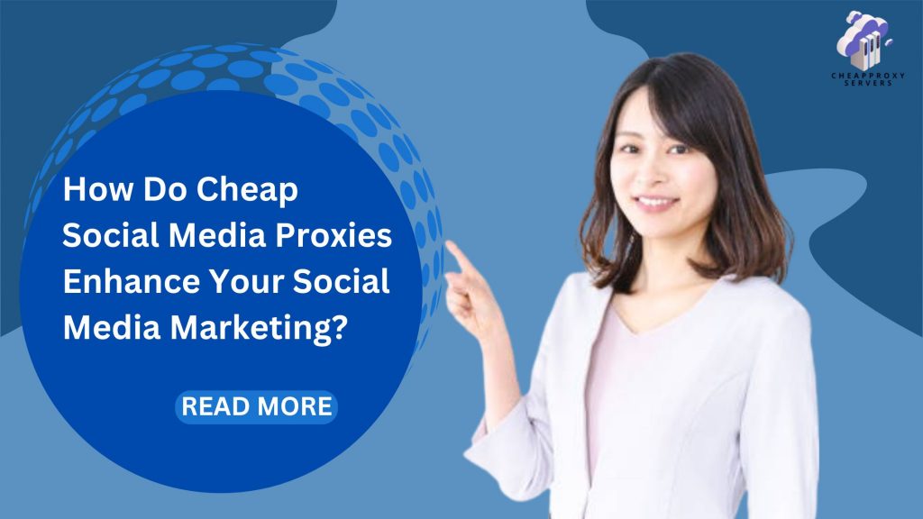 How Do Cheap Social Media Proxies Enhance Your Social Media Marketing?