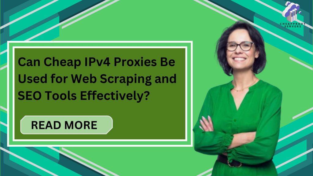 Can Cheap IPv4 Proxies Be Used for Web Scraping and SEO Tools Effectively?