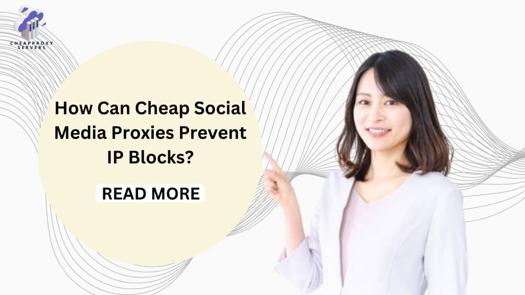 How Can Cheap Social Media Proxies Prevent IP Blocks?