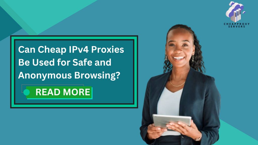 Can Cheap IPv4 Proxies Be Used for Safe and Anonymous Browsing?