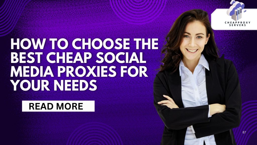 How to Choose the Best Cheap Social Media Proxies for Your Needs