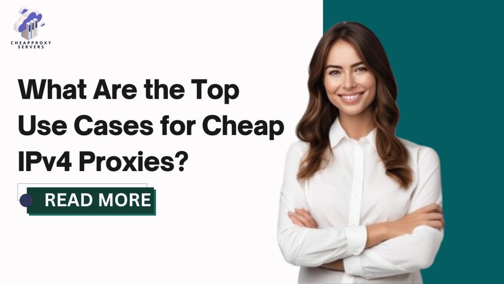 What Are the Top Use Cases for Cheap IPv4 Proxies?