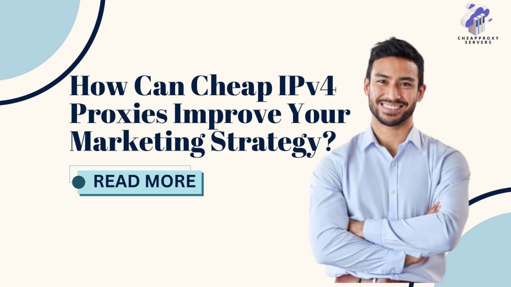 How Can Cheap IPv4 Proxies Improve Your Marketing Strategy?