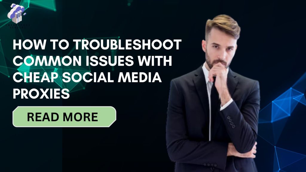 How to Troubleshoot Common Issues with Cheap Social Media Proxies