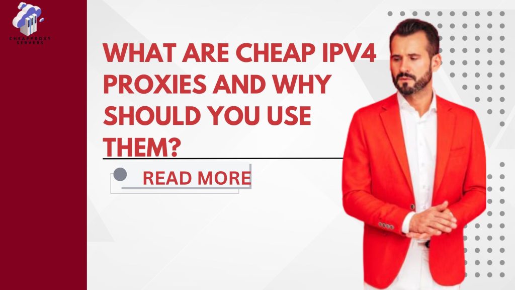 What Are Cheap IPv4 Proxies and Why Should You Use Them?