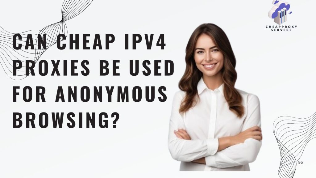 Can cheap IPv4 proxies be used for anonymous browsing?