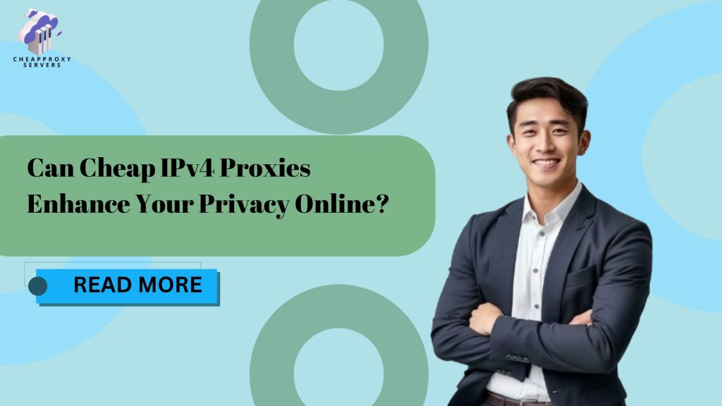 Can Cheap IPv4 Proxies Enhance Your Privacy Online?